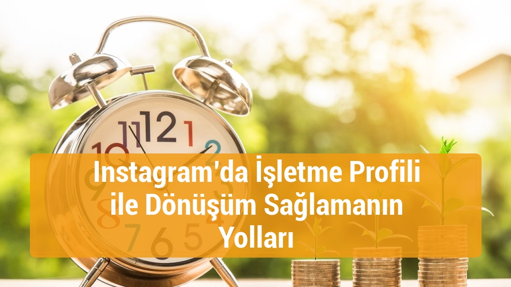 Instagram’da İşletme Profili ile Dönüşüm Sağlamanın Yolları