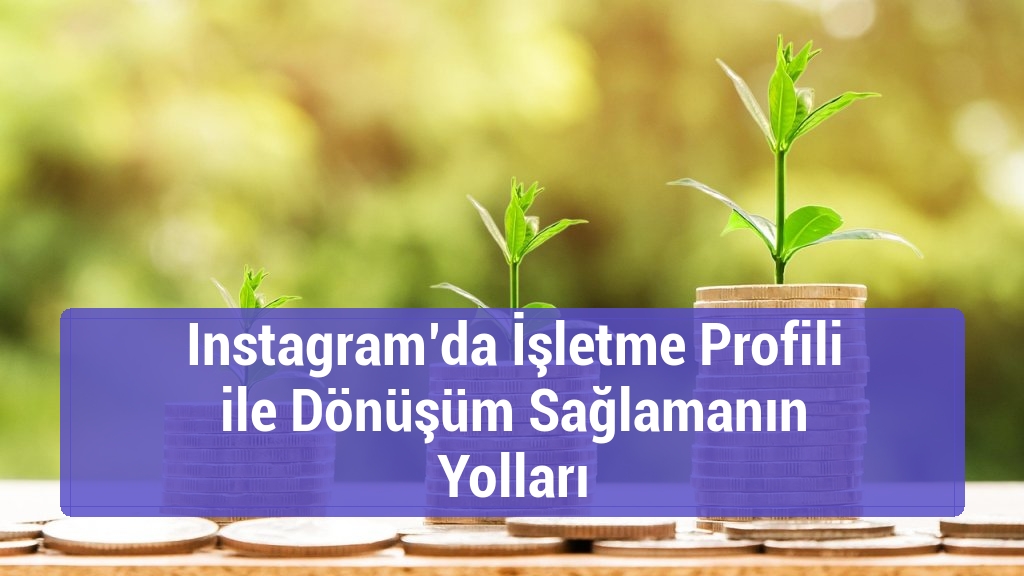Instagram’da İşletme Profili ile Dönüşüm Sağlamanın Yolları