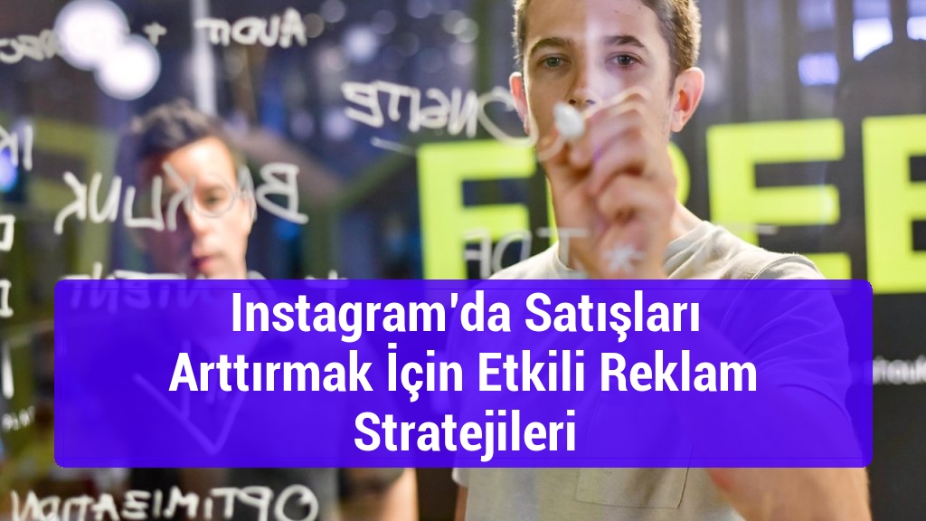 Instagram’da Satışları Arttırmak İçin Etkili Reklam Stratejileri