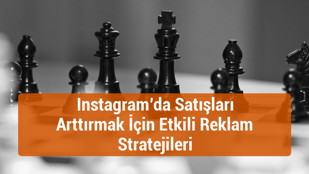Instagram’da Satışları Arttırmak İçin Etkili Reklam Stratejileri