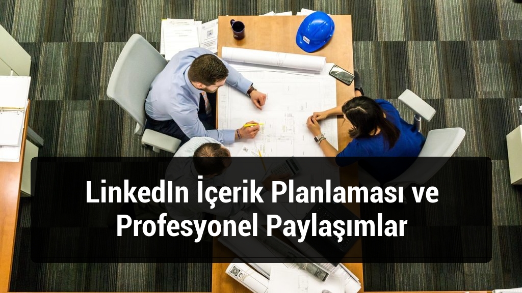 LinkedIn İçerik Planlaması ve Profesyonel Paylaşımlar