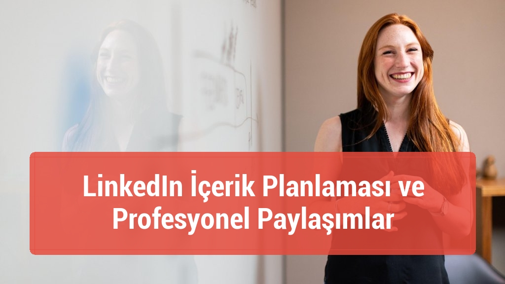 LinkedIn İçerik Planlaması ve Profesyonel Paylaşımlar