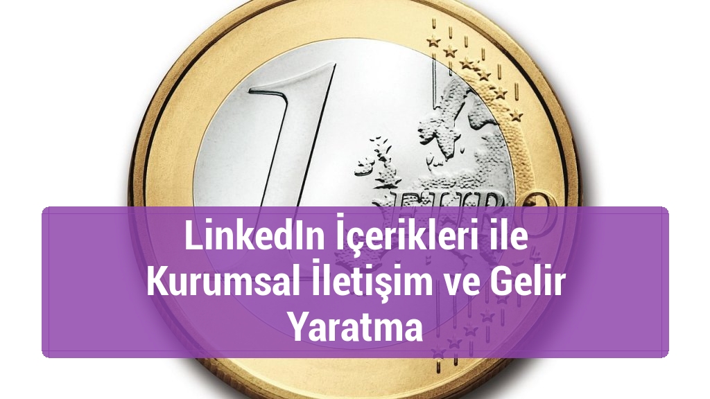 LinkedIn İçerikleri ile Kurumsal İletişim ve Gelir Yaratma