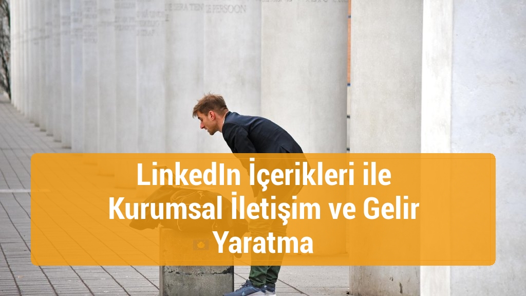 LinkedIn İçerikleri ile Kurumsal İletişim ve Gelir Yaratma
