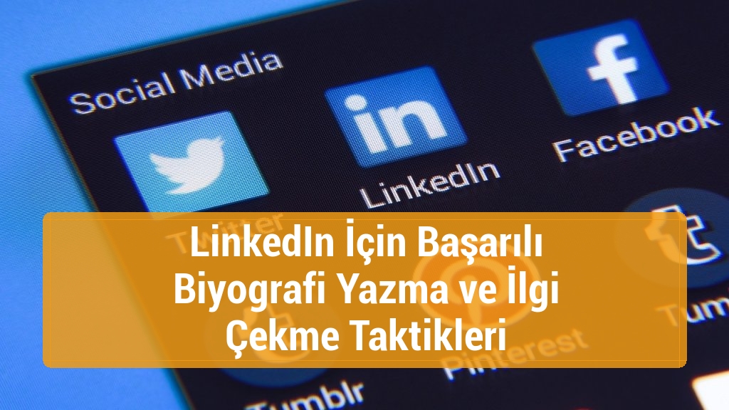 LinkedIn İçin Başarılı Biyografi Yazma ve İlgi Çekme Taktikleri