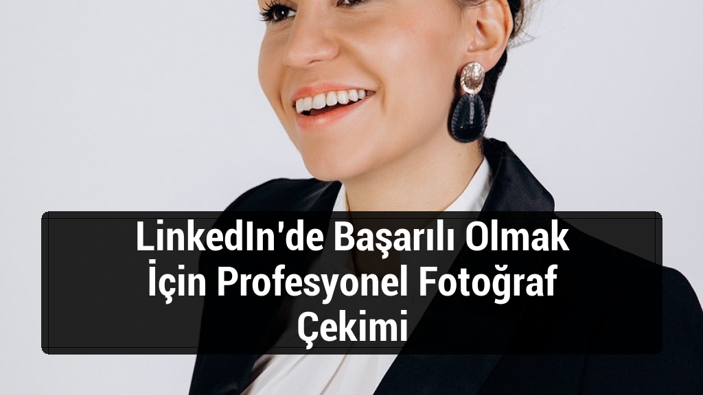 LinkedIn’de Başarılı Olmak İçin Profesyonel Fotoğraf Çekimi