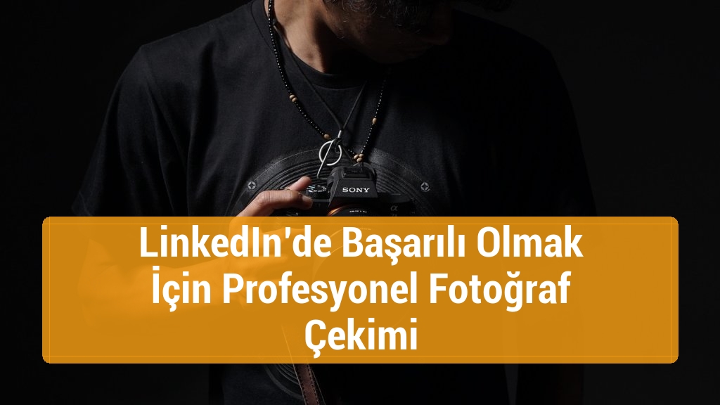 LinkedIn’de Başarılı Olmak İçin Profesyonel Fotoğraf Çekimi