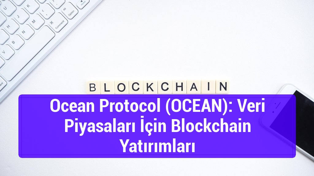 Ocean Protocol (OCEAN): Veri Piyasaları İçin Blockchain Yatırımları