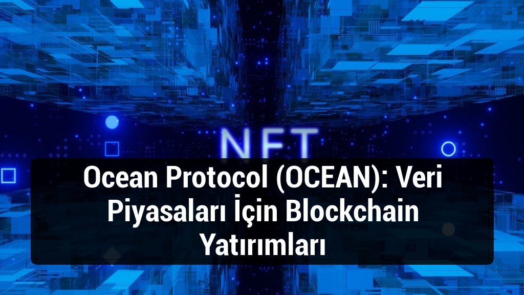 Ocean Protocol (OCEAN): Veri Piyasaları İçin Blockchain Yatırımları