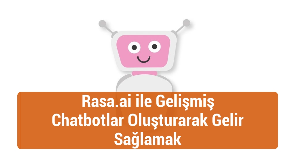 Rasa.ai ile Gelişmiş Chatbotlar Oluşturarak Gelir Sağlamak