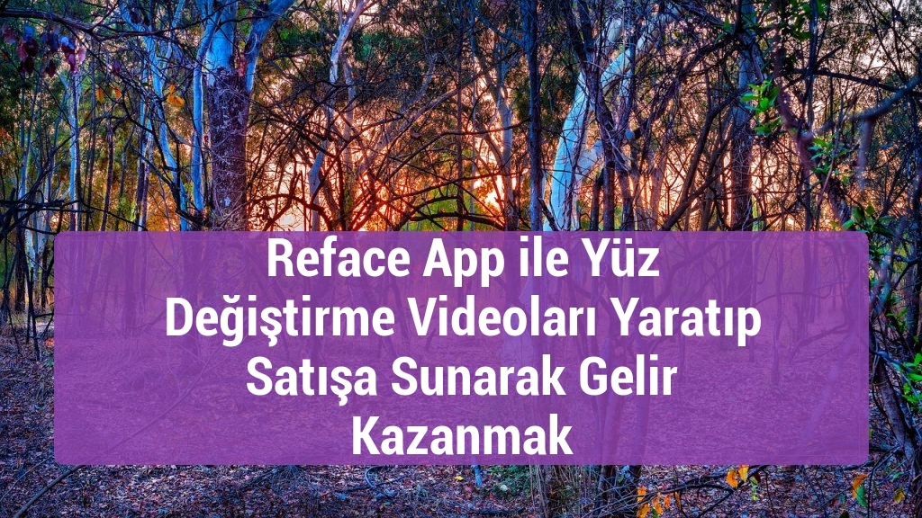 Reface App ile Yüz Değiştirme Videoları Yaratıp Satışa Sunarak Gelir Kazanmak