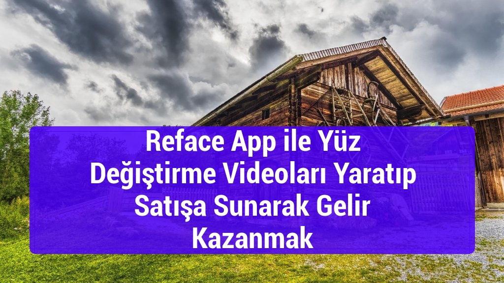 Reface App ile Yüz Değiştirme Videoları Yaratıp Satışa Sunarak Gelir Kazanmak