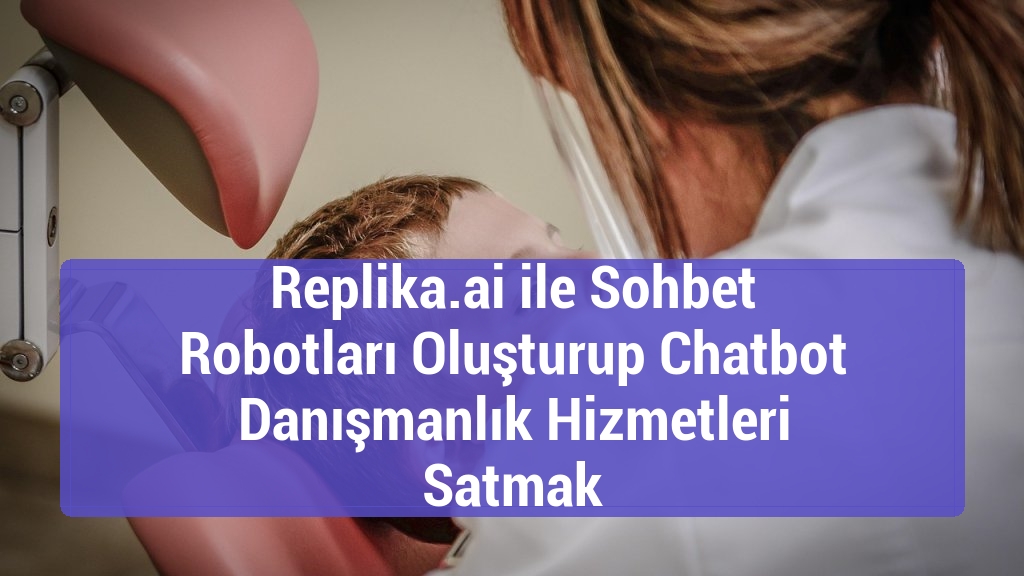 Replika.ai ile Sohbet Robotları Oluşturup Chatbot Danışmanlık Hizmetleri Satmak