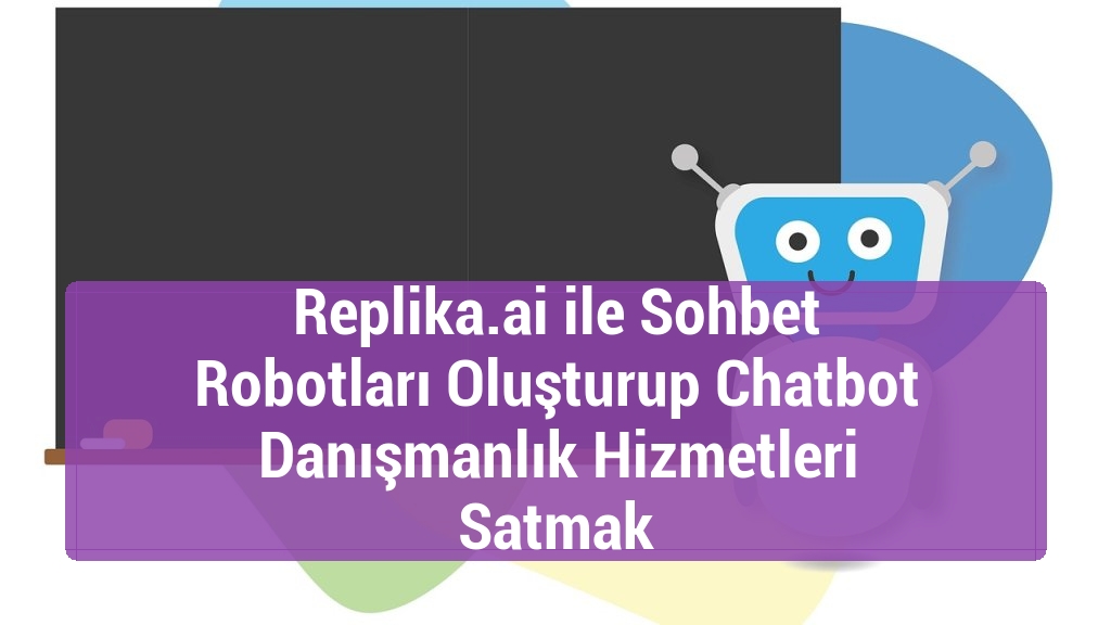 Replika.ai ile Sohbet Robotları Oluşturup Chatbot Danışmanlık Hizmetleri Satmak