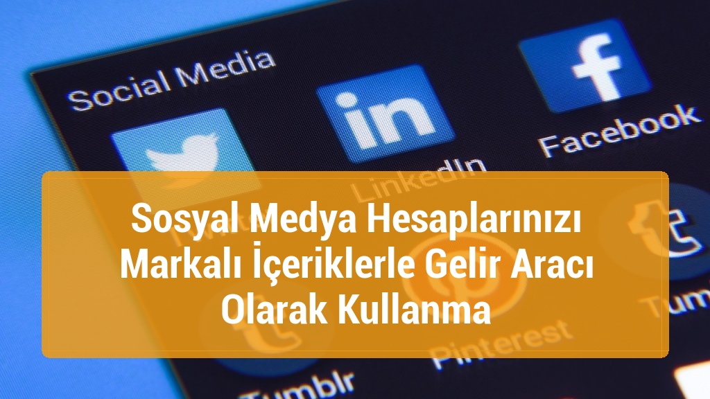 Sosyal Medya Hesaplarınızı Markalı İçeriklerle Gelir Aracı Olarak Kullanma
