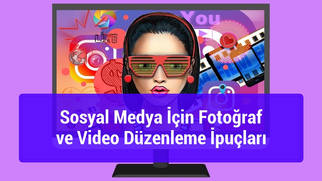 Sosyal Medya İçin Fotoğraf ve Video Düzenleme İpuçları