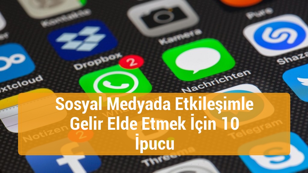 Sosyal Medyada Etkileşimle Gelir Elde Etmek İçin 10 İpucu