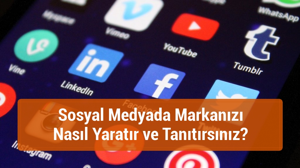 Sosyal Medyada Markanızı Nasıl Yaratır ve Tanıtırsınız?