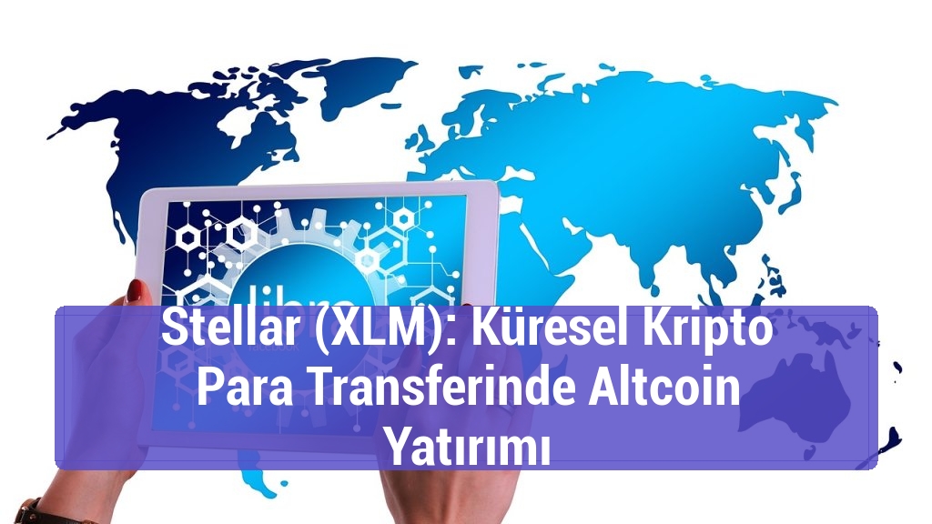Stellar (XLM): Küresel Kripto Para Transferinde Altcoin Yatırımı