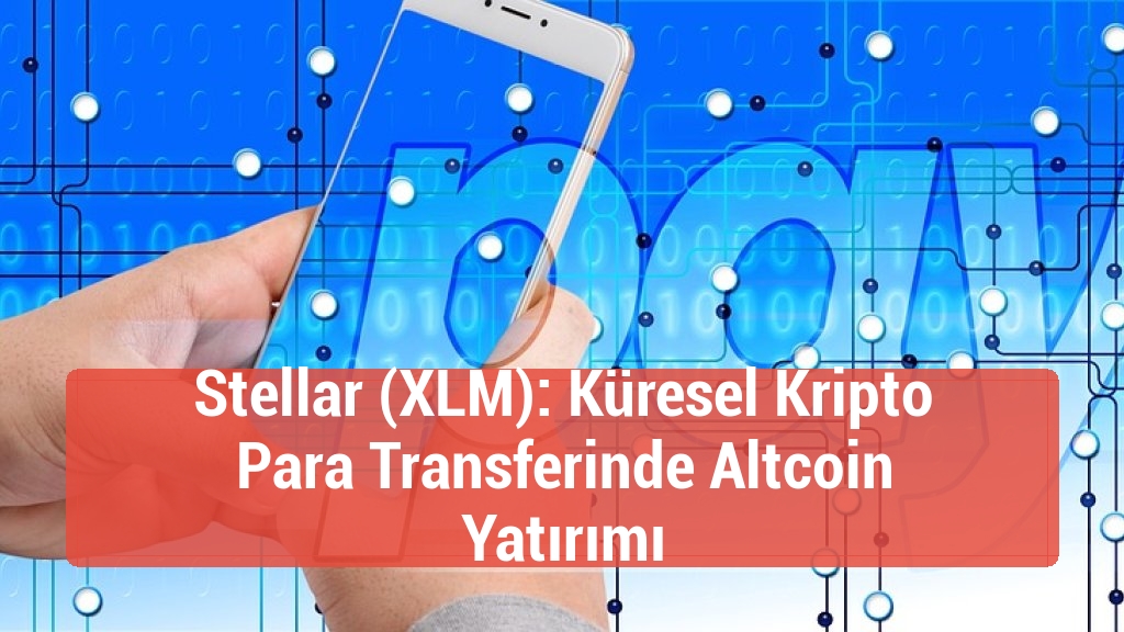 Stellar (XLM): Küresel Kripto Para Transferinde Altcoin Yatırımı
