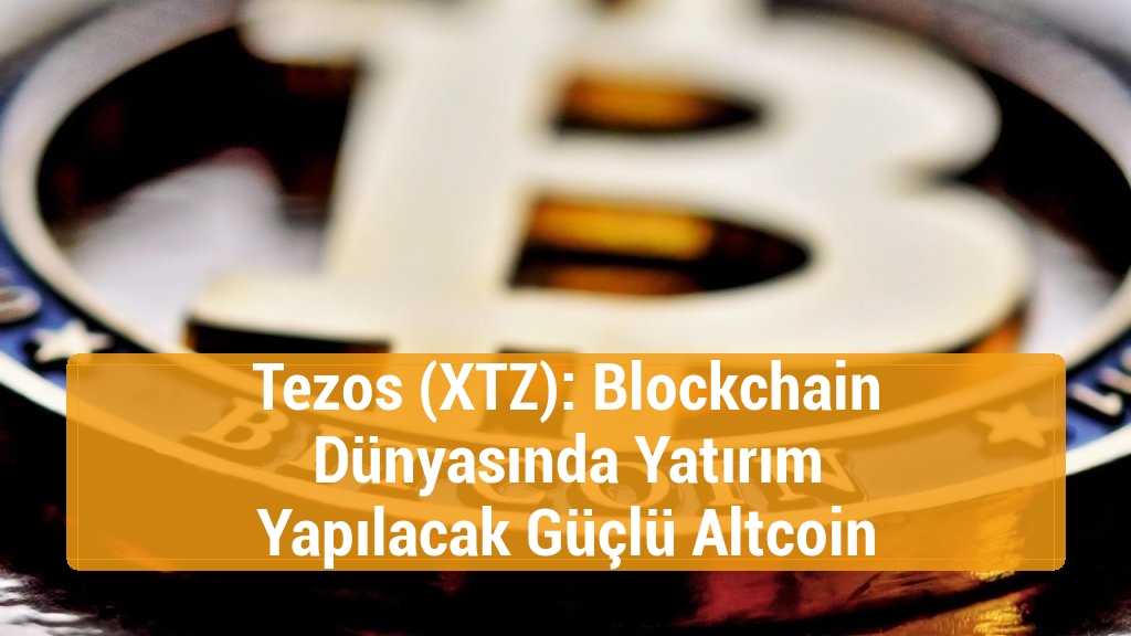 Tezos (XTZ): Blockchain Dünyasında Yatırım Yapılacak Güçlü Altcoin