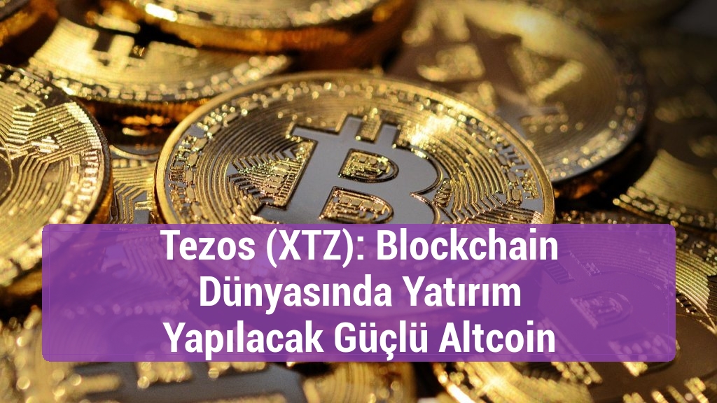 Tezos (XTZ): Blockchain Dünyasında Yatırım Yapılacak Güçlü Altcoin