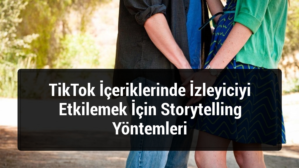 TikTok İçeriklerinde İzleyiciyi Etkilemek İçin Storytelling Yöntemleri