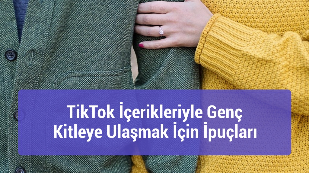 TikTok İçerikleriyle Genç Kitleye Ulaşmak İçin İpuçları
