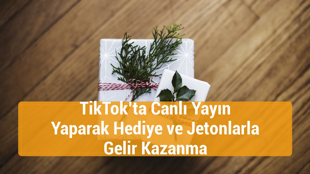 TikTok’ta Canlı Yayın Yaparak Hediye ve Jetonlarla Gelir Kazanma