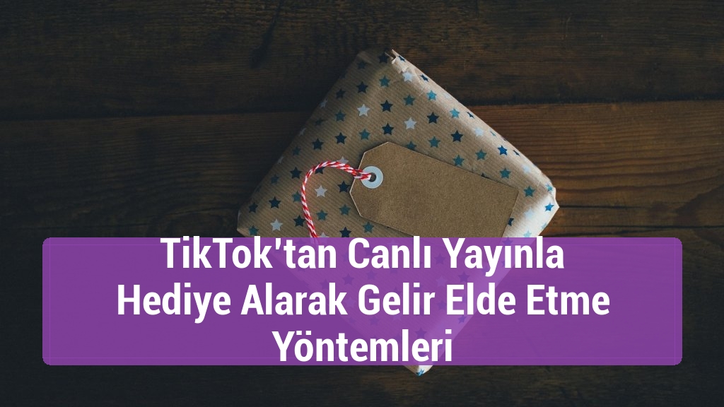 TikTok’tan Canlı Yayınla Hediye Alarak Gelir Elde Etme Yöntemleri