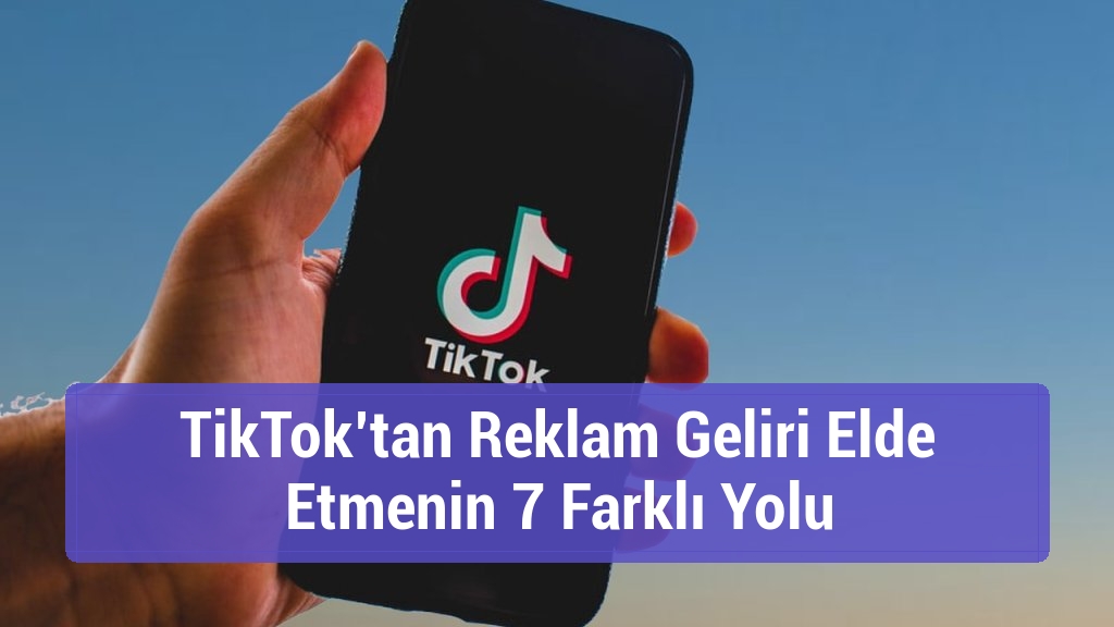 TikTok’tan Reklam Geliri Elde Etmenin 7 Farklı Yolu