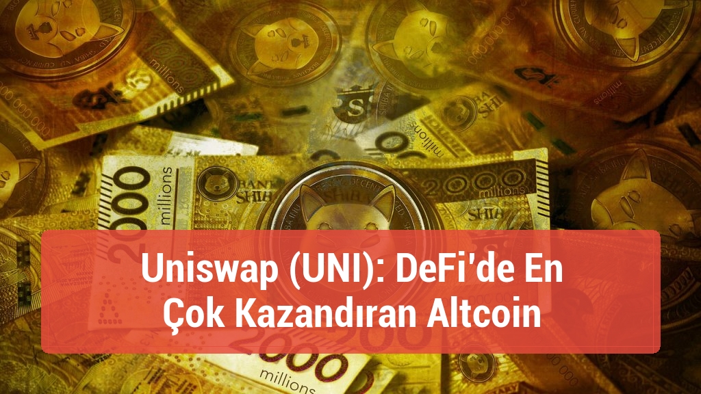Uniswap (UNI): DeFi’de En Çok Kazandıran Altcoin