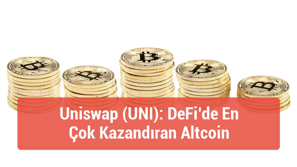 Uniswap (UNI): DeFi’de En Çok Kazandıran Altcoin