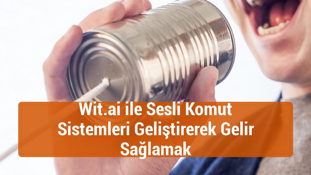 Wit.ai ile Sesli Komut Sistemleri Geliştirerek Gelir Sağlamak