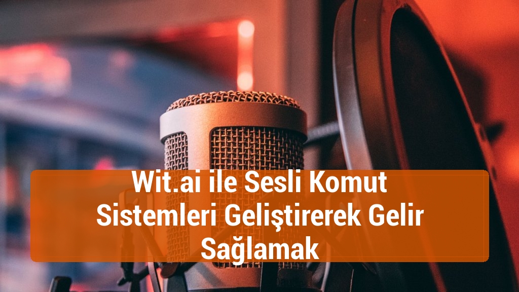Wit.ai ile Sesli Komut Sistemleri Geliştirerek Gelir Sağlamak