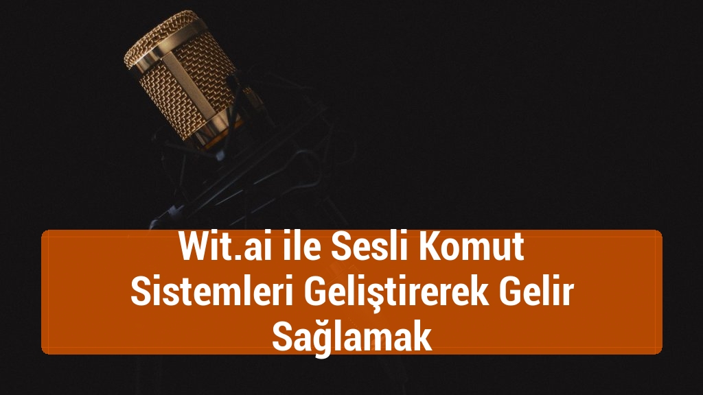 Wit.ai ile Sesli Komut Sistemleri Geliştirerek Gelir Sağlamak