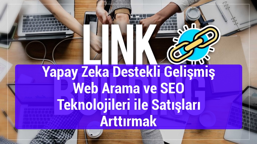 Yapay Zeka Destekli Gelişmiş Web Arama ve SEO Teknolojileri ile Satışları Arttırmak