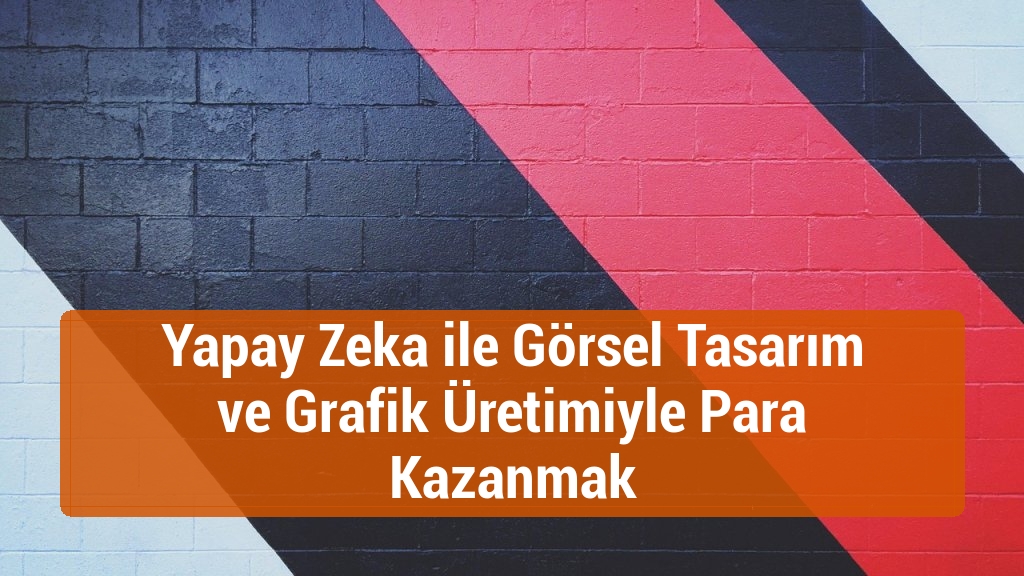 Yapay Zeka ile Görsel Tasarım ve Grafik Üretimiyle Para Kazanmak