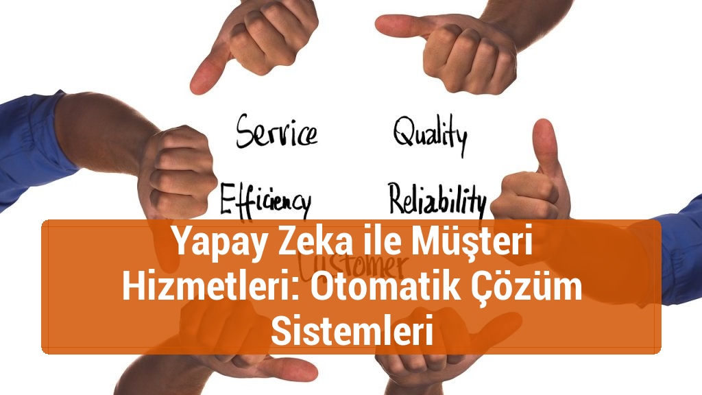 Yapay Zeka ile Müşteri Hizmetleri: Otomatik Çözüm Sistemleri