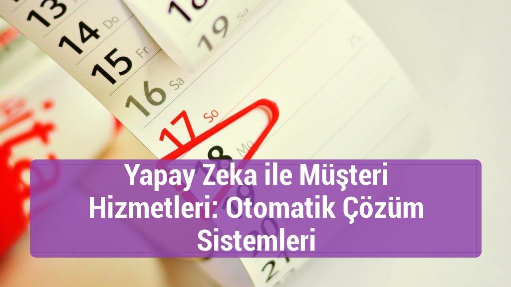 Yapay Zeka ile Müşteri Hizmetleri: Otomatik Çözüm Sistemleri