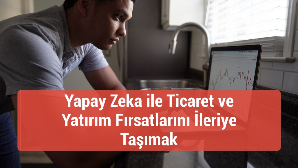 Yapay Zeka ile Ticaret ve Yatırım Fırsatlarını İleriye Taşımak