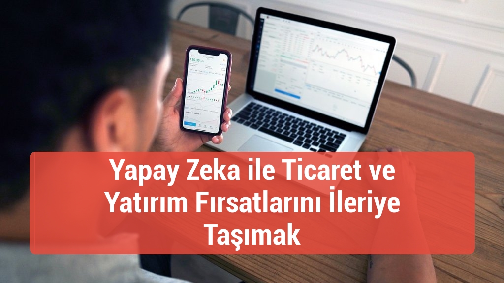 Yapay Zeka ile Ticaret ve Yatırım Fırsatlarını İleriye Taşımak