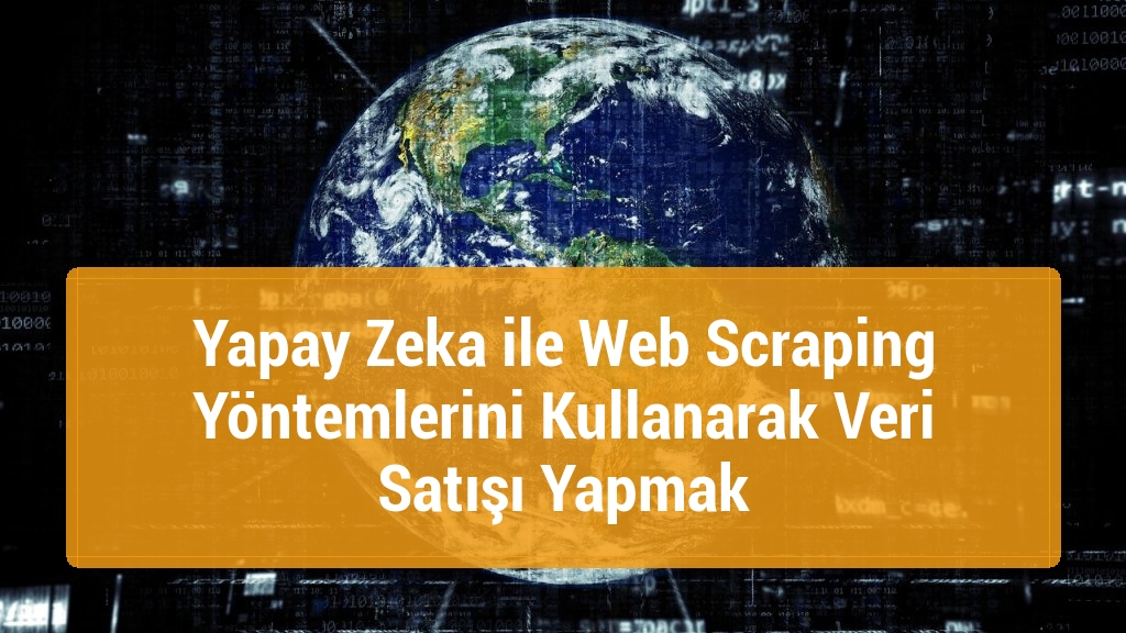 Yapay Zeka ile Web Scraping Yöntemlerini Kullanarak Veri Satışı Yapmak