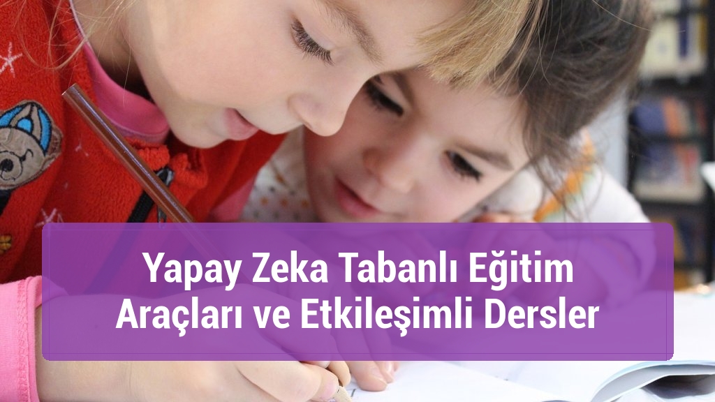 Yapay Zeka Tabanlı Eğitim Araçları ve Etkileşimli Dersler