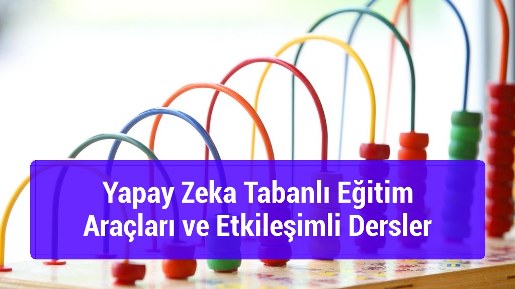 Yapay Zeka Tabanlı Eğitim Araçları ve Etkileşimli Dersler