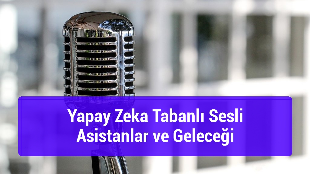 Yapay Zeka Tabanlı Sesli Asistanlar ve Geleceği