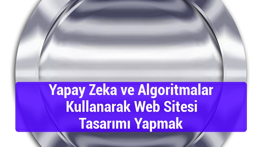 Yapay Zeka ve Algoritmalar Kullanarak Web Sitesi Tasarımı Yapmak