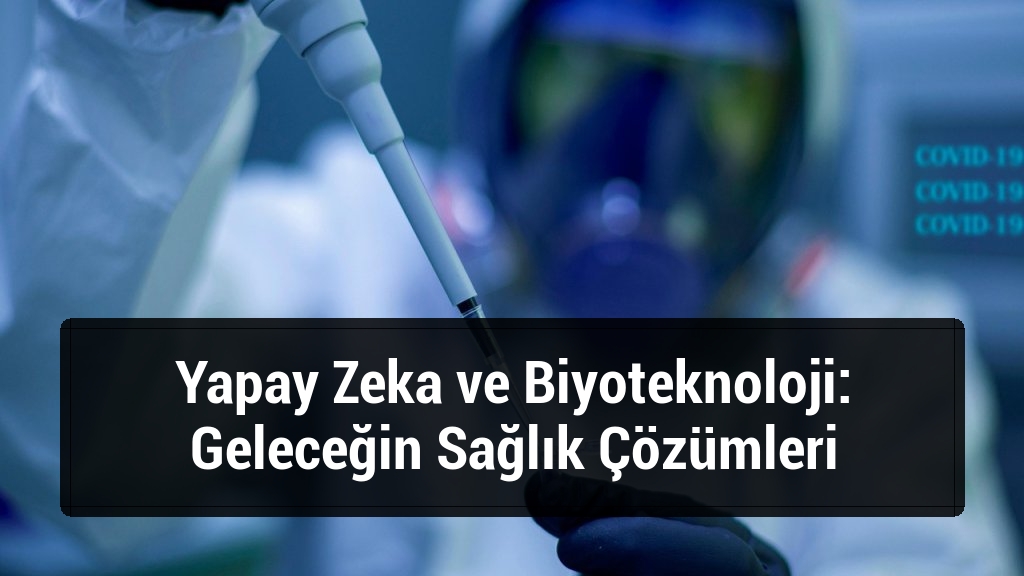 Yapay Zeka ve Biyoteknoloji: Geleceğin Sağlık Çözümleri