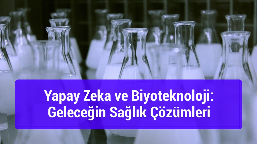 Yapay Zeka ve Biyoteknoloji: Geleceğin Sağlık Çözümleri