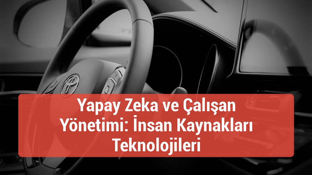 Yapay Zeka ve Çalışan Yönetimi: İnsan Kaynakları Teknolojileri